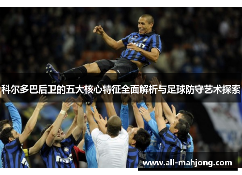 科尔多巴后卫的五大核心特征全面解析与足球防守艺术探索