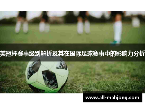 美冠杯赛事级别解析及其在国际足球赛事中的影响力分析