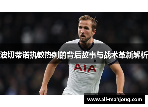 波切蒂诺执教热刺的背后故事与战术革新解析 波切蒂诺执教热刺的背后故事与战术革新解析
