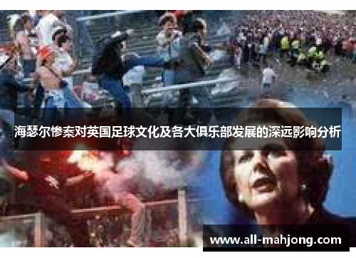 海瑟尔惨案对英国足球文化及各大俱乐部发展的深远影响分析 海瑟尔惨案对英国足球文化及各大俱乐部发展的深远影响分析