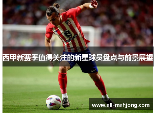 西甲新赛季值得关注的新星球员盘点与前景展望
