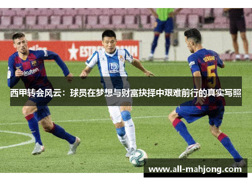 西甲转会风云：球员在梦想与财富抉择中艰难前行的真实写照