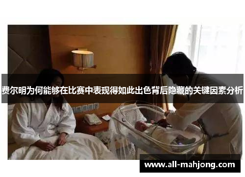 费尔明为何能够在比赛中表现得如此出色背后隐藏的关键因素分析