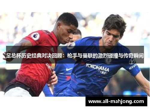 足总杯历史经典对决回顾：枪手与曼联的激烈碰撞与传奇瞬间