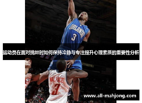 运动员在面对挑衅时如何保持冷静与专注提升心理素质的重要性分析 运动员在面对挑衅时如何保持冷静与专注提升心理素质的重要性分析