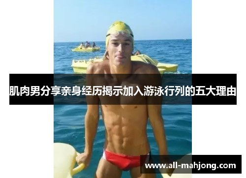 肌肉男分享亲身经历揭示加入游泳行列的五大理由 肌肉男分享亲身经历揭示加入游泳行列的五大理由
