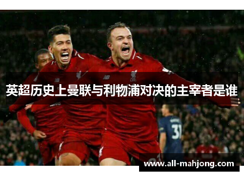英超历史上曼联与利物浦对决的主宰者是谁