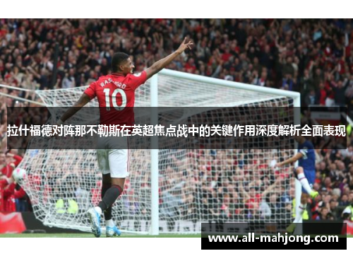 拉什福德对阵那不勒斯在英超焦点战中的关键作用深度解析全面表现