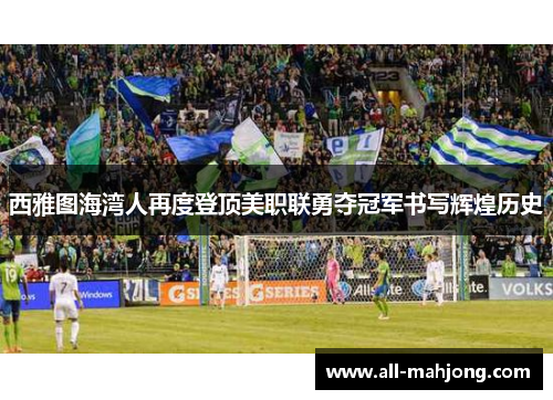 西雅图海湾人再度登顶美职联勇夺冠军书写辉煌历史 西雅图海湾人再度登顶美职联勇夺冠军书写辉煌历史