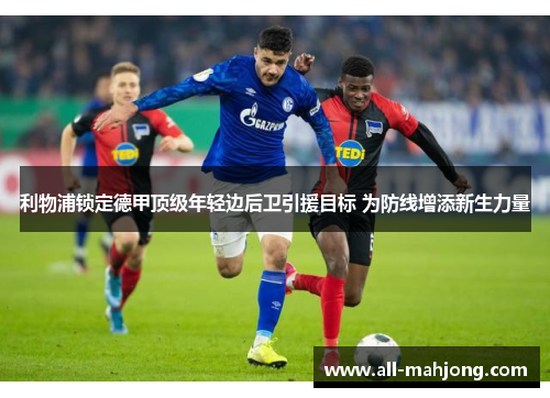 利物浦锁定德甲顶级年轻边后卫引援目标 为防线增添新生力量 利物浦锁定德甲顶级年轻边后卫引援目标 为防线增添新生力量