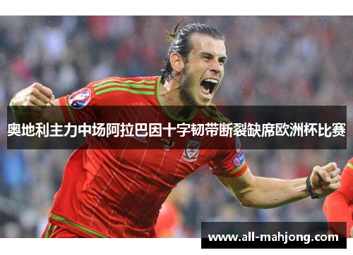 奥地利主力中场阿拉巴因十字韧带断裂缺席欧洲杯比赛