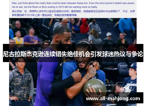 尼古拉斯杰克逊连续错失绝佳机会引发球迷热议与争论 尼古拉斯杰克逊连续错失绝佳机会引发球迷热议与争论