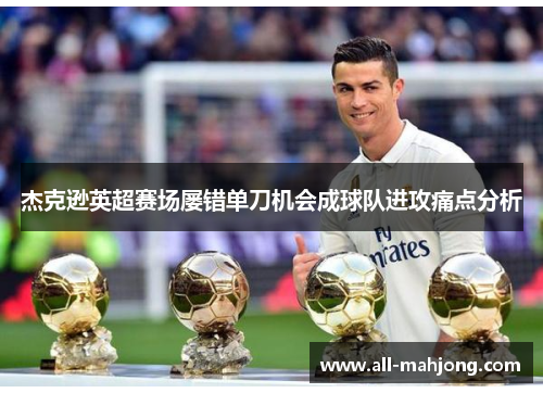 杰克逊英超赛场屡错单刀机会成球队进攻痛点分析