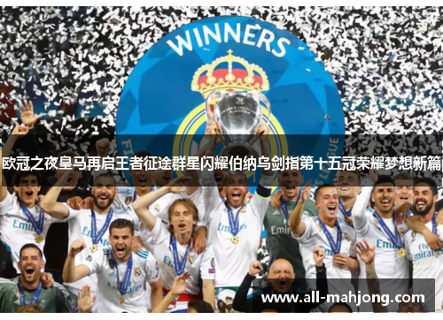 欧冠之夜皇马再启王者征途群星闪耀伯纳乌剑指第十五冠荣耀梦想新篇 欧冠之夜皇马再启王者征途群星闪耀伯纳乌剑指第十五冠荣耀梦想新篇