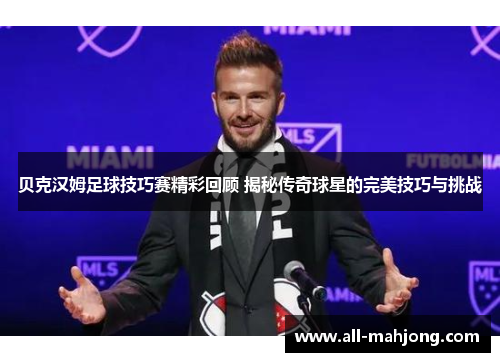 贝克汉姆足球技巧赛精彩回顾 揭秘传奇球星的完美技巧与挑战