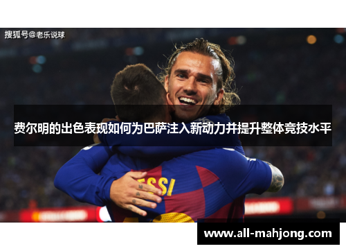 费尔明的出色表现如何为巴萨注入新动力并提升整体竞技水平