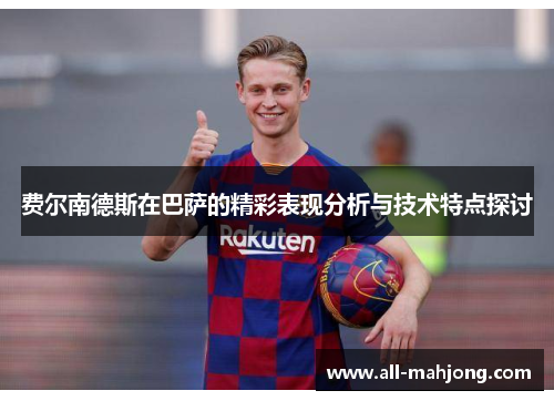 费尔南德斯在巴萨的精彩表现分析与技术特点探讨