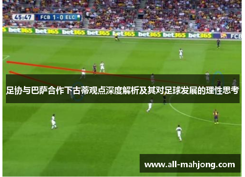足协与巴萨合作下古蒂观点深度解析及其对足球发展的理性思考