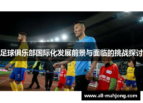 足球俱乐部国际化发展前景与面临的挑战探讨