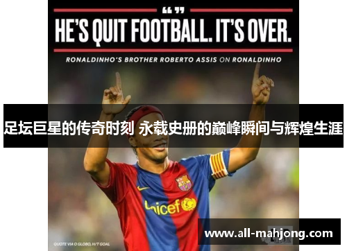 足坛巨星的传奇时刻 永载史册的巅峰瞬间与辉煌生涯