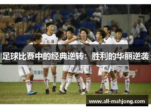 足球比赛中的经典逆转：胜利的华丽逆袭