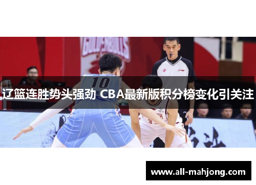 辽篮连胜势头强劲 CBA最新版积分榜变化引关注