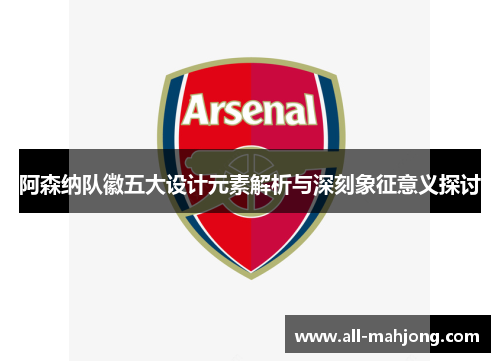 阿森纳队徽五大设计元素解析与深刻象征意义探讨