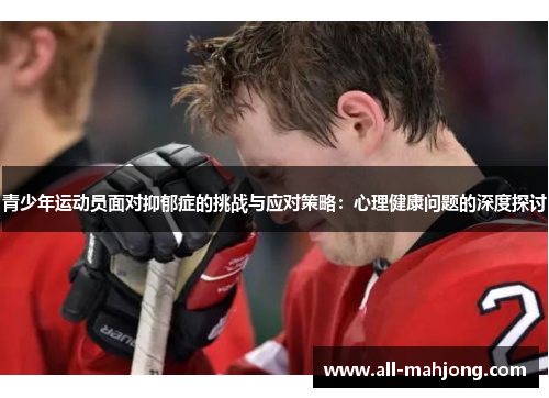 青少年运动员面对抑郁症的挑战与应对策略：心理健康问题的深度探讨