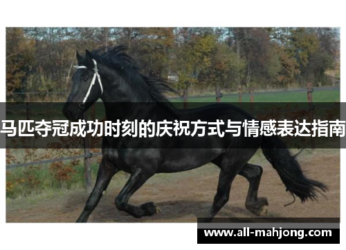 马匹夺冠成功时刻的庆祝方式与情感表达指南