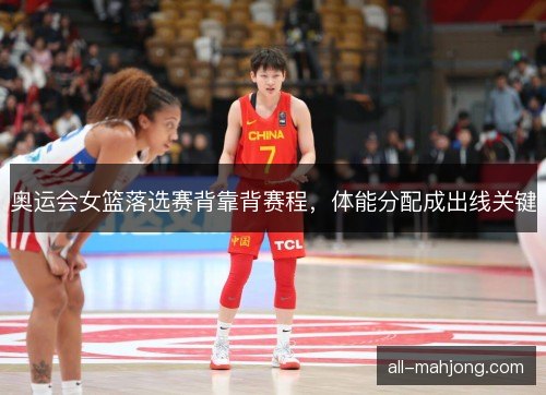 奥运会女篮落选赛背靠背赛程，体能分配成出线关键