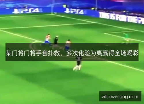 某门将门将手套扑救，多次化险为夷赢得全场喝彩