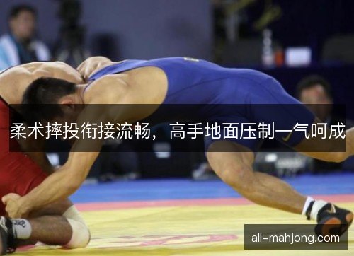 柔术摔投衔接流畅，高手地面压制一气呵成