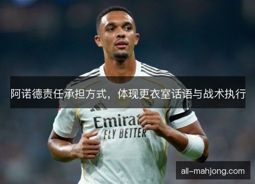 阿诺德责任承担方式,体现更衣室话语与战术执行 阿诺德责任承担方式,体现更衣室话语与战术执行